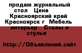 продам журнальный стол › Цена ­ 450 - Красноярский край, Красноярск г. Мебель, интерьер » Столы и стулья   